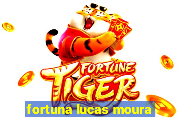 fortuna lucas moura